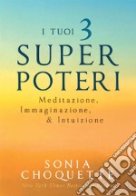 I tuoi 3 super poteri. Meditazione, immaginazione & intuizione libro