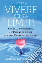 L'arte di vivere senza limiti. La gioia, le possibilità e il potere di vivere una vita centrata sul cuore