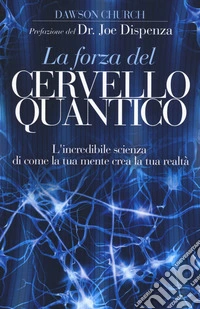 La forza del cervello quantico. L'incredibile scienza di come la tua mente crea la tua realtà