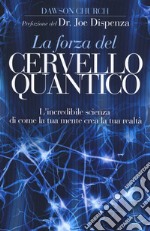 La forza del cervello quantico. L'incredibile scienza di come la tua mente crea la tua realtà