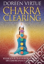 Chakra clearing. Risveglia il tuo potere spirituale di conoscenza e guarigione. Nuova ediz.