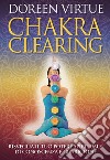 Chakra clearing. Risveglia il tuo potere spirituale di conoscenza e guarigione. Nuova ediz. libro