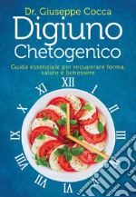 Digiuno chetogenico. Guida essenziale per recuperare forma, salute e benessere libro