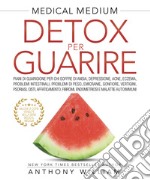 Medical medium. Detox per guarire: risposte per ansia, depressione, acne, eczemi, problemi intestinali, annebbiamento mentale, emicranie, gonfiore, vertigini, psoriasi, cisti, affaticamento libro