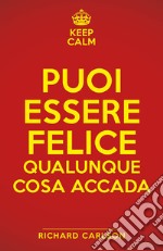 Keep calm. Puoi essere felice qualunque cosa accada libro