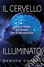 Il cervello illuminato. Attivare il potere del cervello con le neuroscienze