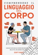 Comprendere il linguaggio del corpo. Come decodificare la comunicazione non verbale nella vita, nell'amore e nel lavoro