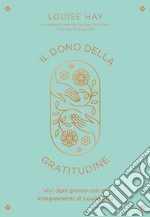 Il dono della gratitudine. Vivi ogni giorno con gli insegnamenti di Louise Hay libro