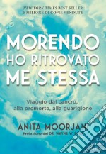 Morendo ho ritrovato me stessa. Viaggio dal cancro, alla premorte, alla guarigione. Nuova ediz. libro