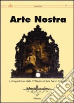 Arte nostra. A cinquant'anni dalla 1° Mostra di Arte Sacra del cunese. Ediz. illustrata