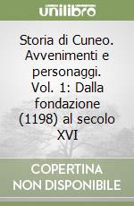 Storia di Cuneo. Avvenimenti e personaggi. Vol. 1: Dalla fondazione (1198) al secolo XVI libro