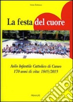 La festa del cuore. Asilo infantile cattolico di Cuneo 170 anni di vita 1845-2015