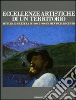 Eccellenze artistiche di un territorio. Pittura e scultura di 800 e 900 in provincia di Cuneo. Catalogo della mostra (Cuneo, 9 ottobre 2015-10 gennaio 2016). Ediz. illustrata libro