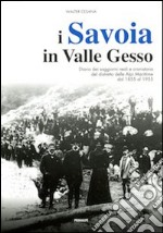 I Savoia in Valle Gesso. Diario dei soggiorni reali e cronistoria del distretto delle Alpi Marittime dal 1855 al 1955