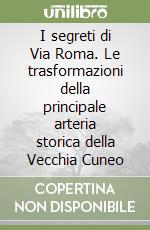 I segreti di Via Roma. Le trasformazioni della principale arteria storica della Vecchia Cuneo libro