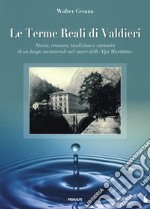 Le terme reali di Valdieri. Storia, cronaca, tradizioni e curiosità di un luogo incantevole nel cuore delle Alpi Marittime libro