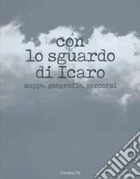 Con lo sguardo di Icaro. Mappe, geografie, percorsi. Ediz. illustrata libro