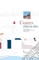 Cuneo città in alto. Percorso intorno al piedistallo e alle tracce della sua storia libro