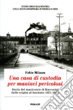 Una casa di custodia per maniaci pericolosi. Storia del manicomio di Racconigi dalle origini al fascismo (1871-1930) libro