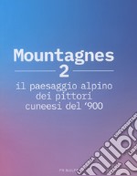 Mountagnes 2. Il paesaggio alpino dei pittori cuneesi del '900. Ediz. illustrata libro