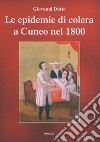 Le epidemie di colera a Cuneo nel 1800 libro di Dutto Giovanni