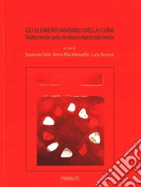 Gli elementi invidibili della cura. Malatti mentale quello che abbiamo imaprato dalle famiglie libro