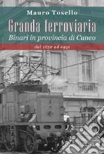 Granda ferroviaria. Binari in provincia di Cuneo dal 1850 ad oggi libro