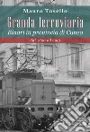 Granda ferroviaria. Binari in provincia di Cuneo dal 1850 ad oggi libro