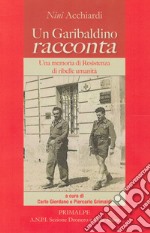 Un garibaldino racconta. Una memoria di resistenza di ribelle umanità libro