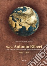 Mons. Antonio Riberi. Una vita al servizio della chiesa universale 1897-1967