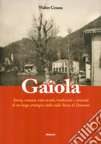 Gaiola. Storia, cronaca, vita sociale, tradizioni e curiosità di un luogo strategico della valle Stura di Demonte libro
