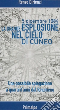 5 dicembre 1984. La grande esplosione nel cielo di Cuneo. Una possibile spiegazione a quarant'anni dal fenomeno libro