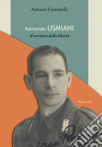 Raimondo Usmiani. Il servitore della libertà libro