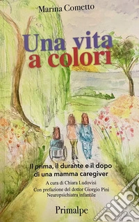 Una vita a colori Il prima, il durante e il dopo di una mamma caregiver libro
