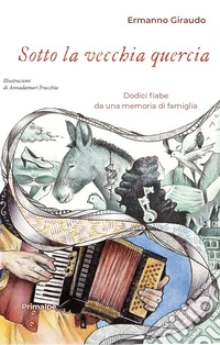 Sotto la vecchia quercia. Dodici fiabe da una memoria di famiglia libro