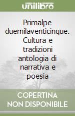 Primalpe duemilaventicinque. Cultura e tradizioni antologia di narrativa e poesia libro