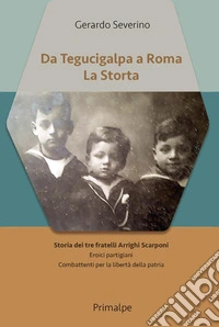 Da Tegucigalpa a Roma. La Storta. Storia dei tre fratelli Arrighi Scarponi. Eroici partigiani combattenti per la libertà della patria libro