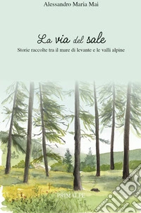 La via del sale. Storie raccolte tra il mare di levante e le valli alpine libro
