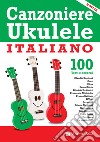 Canzoniere ukulele italiano. 100 testi e accordi libro