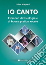 Io canto. Elementi di fisiologia e buona pratica vocale libro