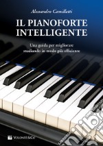 Il pianoforte intelligente. Una guida per migliorare studiando in modo più efficiente libro