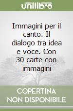 Immagini per il canto. Il dialogo tra idea e voce. Con 30 carte con immagini libro