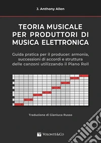 Teoria musicale per produttori di musica elettronica. Guida pratica per il producer: armonia, successioni di accordi e struttura delle canzoni utilizzando il piano roll.