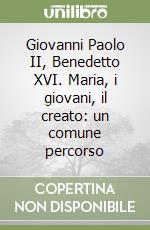 Giovanni Paolo II, Benedetto XVI. Maria, i giovani, il creato: un comune percorso libro