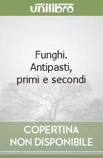 Funghi. Antipasti, primi e secondi libro