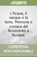 L'Acqua, il sangue e la terra. Memoria e cronaca del Novecento a Nordest libro