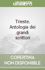 Trieste. Antologia dei grandi scrittori libro