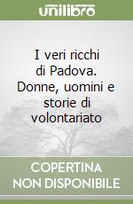 I veri ricchi di Padova. Donne, uomini e storie di volontariato libro