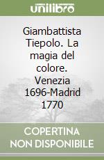 Giambattista Tiepolo. La magia del colore. Venezia 1696-Madrid 1770 libro