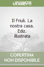 Il Friuli. La nostra casa. Ediz. illustrata libro